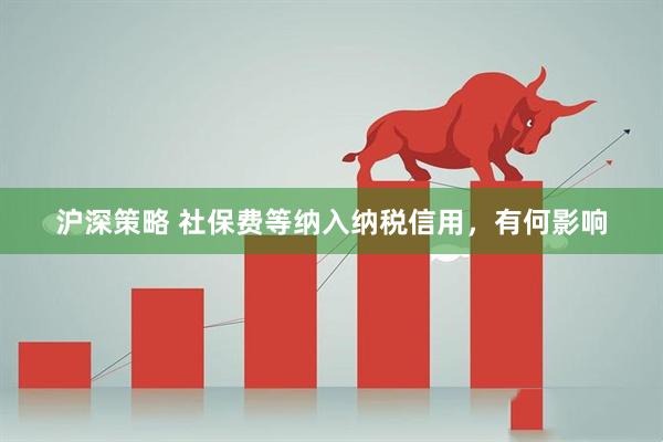沪深策略 社保费等纳入纳税信用，有何影响