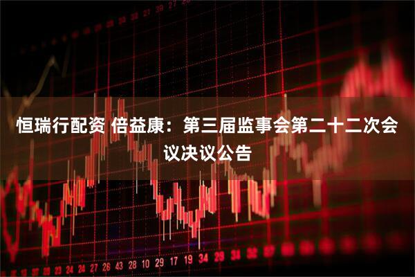 恒瑞行配资 倍益康：第三届监事会第二十二次会议决议公告