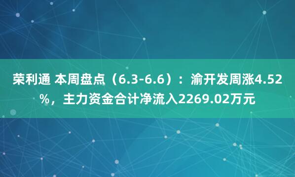 荣利通 本周盘点（6.3-6.6）：渝开发周涨4.52%，主力资金合计净流入2269.02万元