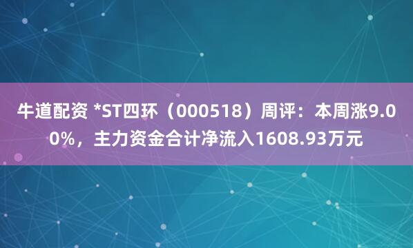 牛道配资 *ST四环（000518）周评：本周涨9.00%，主力资金合计净流入1608.93万元