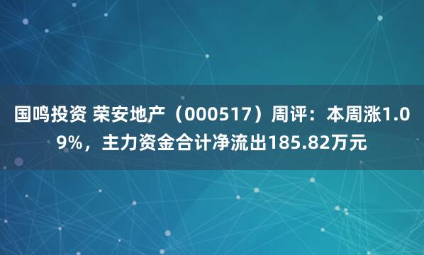 国鸣投资 荣安地产（000517）周评：本周涨1.09%，主力资金合计净流出185.82万元