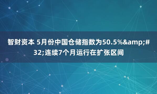 智财资本 5月份中国仓储指数为50.5%&#32;连续7个月运行在扩张区间