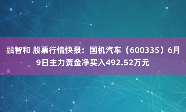 融智和 股票行情快报：国机汽车（600335）6月9日主力资金净买入492.52万元