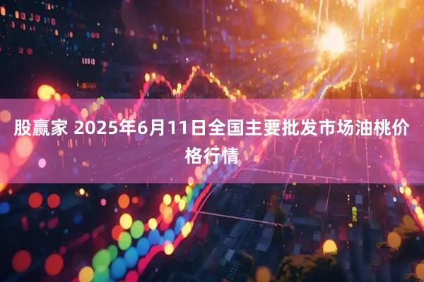 股赢家 2025年6月11日全国主要批发市场油桃价格行情