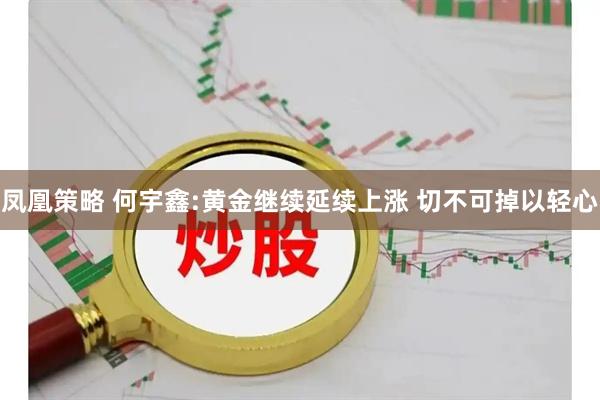 凤凰策略 何宇鑫:黄金继续延续上涨 切不可掉以轻心