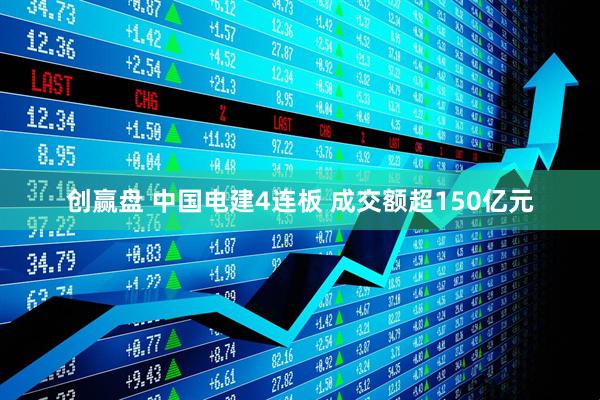创赢盘 中国电建4连板 成交额超150亿元