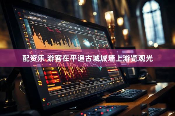 配资乐 游客在平遥古城城墙上游览观光