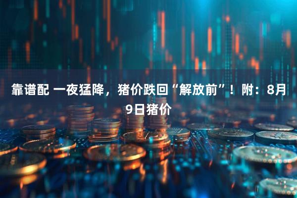 靠谱配 一夜猛降，猪价跌回“解放前”！附：8月9日猪价