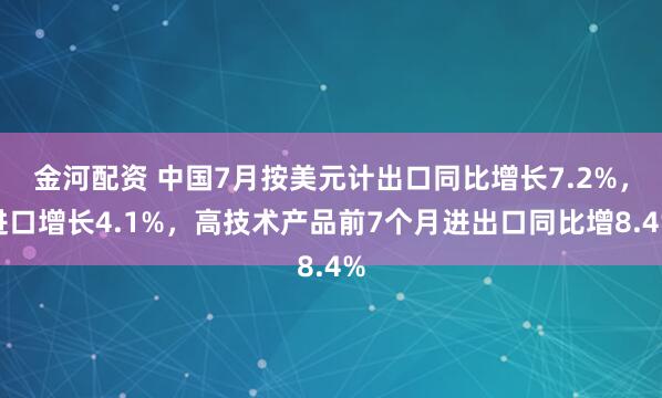 金河配资 中国7月按美元计出口同比增长7.2%，进口增长4.1%，高技术产品前7个月进出口同比增8.4%