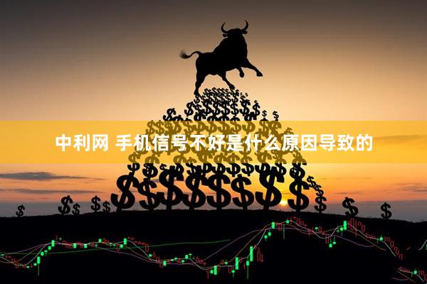 中利网 手机信号不好是什么原因导致的