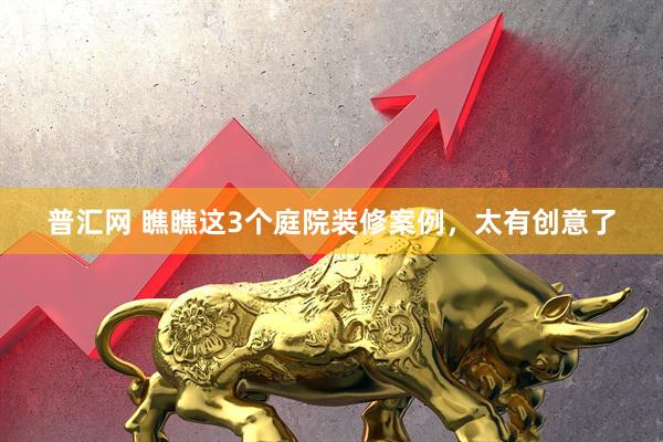 普汇网 瞧瞧这3个庭院装修案例，太有创意了