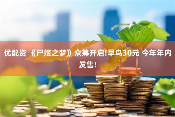 优配资 《尸姬之梦》众筹开启!早鸟30元 今年年内发售!