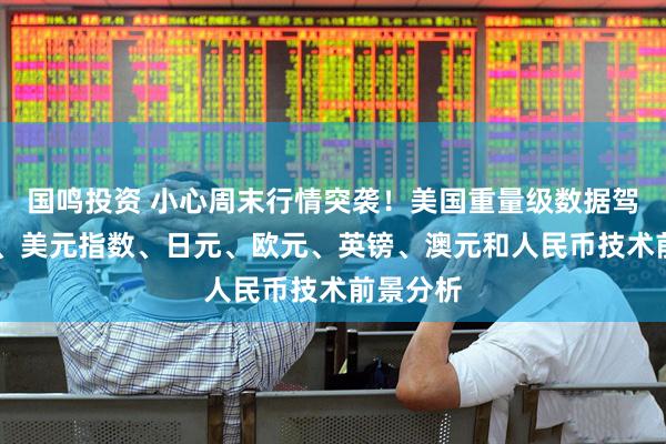 国鸣投资 小心周末行情突袭！美国重量级数据驾到 黄金、美元指数、日元、欧元、英镑、澳元和人民币技术前景分析