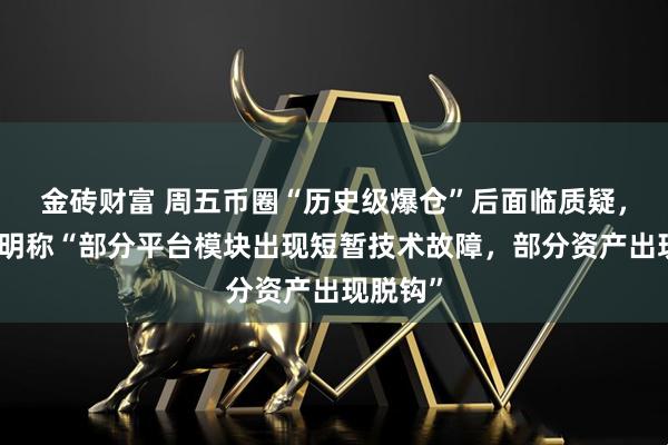 金砖财富 周五币圈“历史级爆仓”后面临质疑，币安声明称“部分平台模块出现短暂技术故障，部分资产出现脱钩”