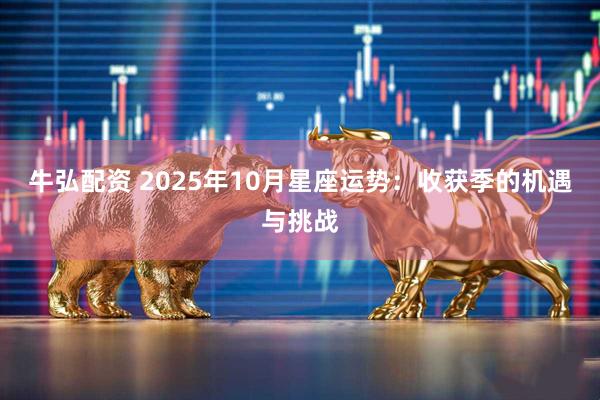 牛弘配资 2025年10月星座运势：收获季的机遇与挑战